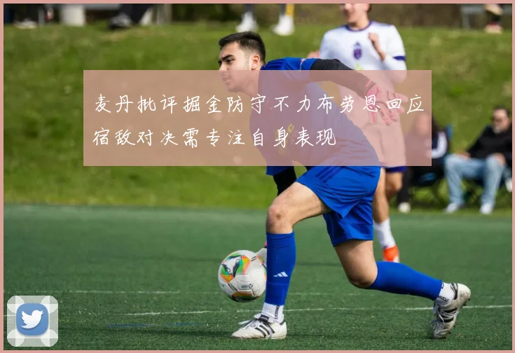 麦丹批评掘金防守不力布劳恩回应宿敌对决需专注自身表现