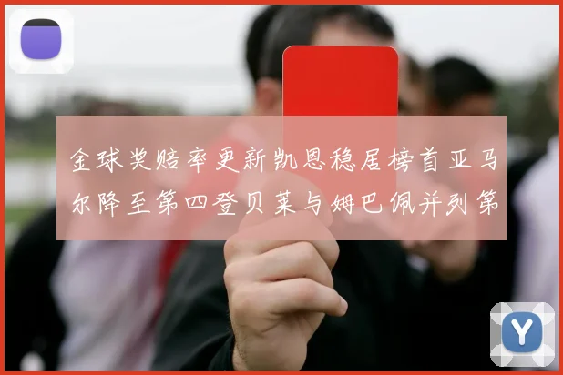 金球奖赔率更新凯恩稳居榜首亚马尔降至第四登贝莱与姆巴佩并列第五